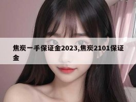 焦炭一手保证金2023,焦炭2101保证金