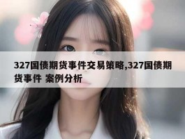 327国债期货事件交易策略,327国债期货事件 案例分析