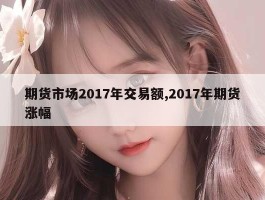 期货市场2017年交易额,2017年期货涨幅