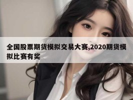 全国股票期货模拟交易大赛,2020期货模拟比赛有奖