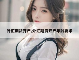 外汇期货开户,外汇期货开户年龄要求