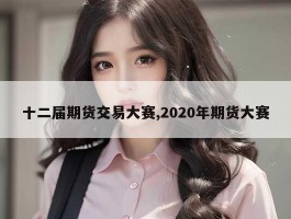 十二届期货交易大赛,2020年期货大赛