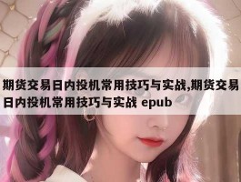 期货交易日内投机常用技巧与实战,期货交易日内投机常用技巧与实战 epub