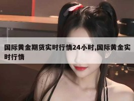 国际黄金期货实时行情24小时,国际黄金实时行情