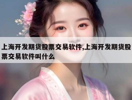 上海开发期货股票交易软件,上海开发期货股票交易软件叫什么