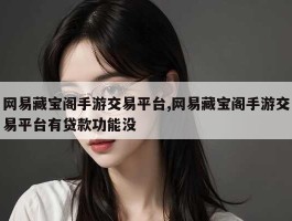 网易藏宝阁手游交易平台,网易藏宝阁手游交易平台有贷款功能没