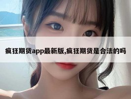 疯狂期货app最新版,疯狂期货是合法的吗