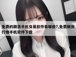 免费的期货手机交易软件有哪些?,免费期货行情手机软件下载