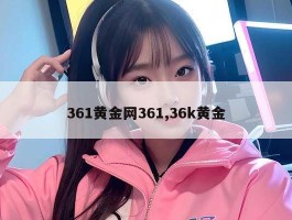 361黄金网361,36k黄金