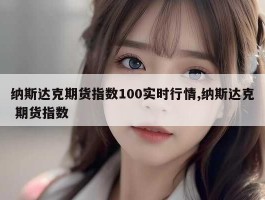 纳斯达克期货指数100实时行情,纳斯达克 期货指数