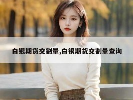 白银期货交割量,白银期货交割量查询