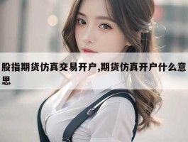 股指期货仿真交易开户,期货仿真开户什么意思