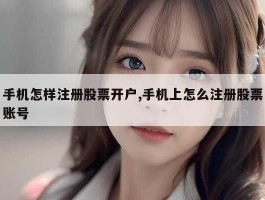 手机怎样注册股票开户,手机上怎么注册股票账号