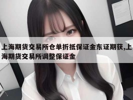 上海期货交易所仓单折抵保证金东证期获,上海期货交易所调整保证金