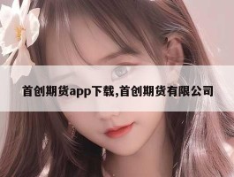 首创期货app下载,首创期货有限公司