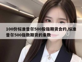 100份标准普尔500股指期货合约,标准普尔500指数期货的乘数