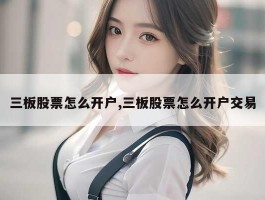 三板股票怎么开户,三板股票怎么开户交易
