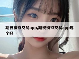 期权模拟交易app,期权模拟交易app哪个好