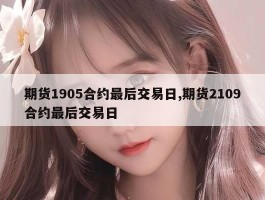 期货1905合约最后交易日,期货2109合约最后交易日