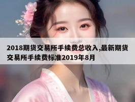 2018期货交易所手续费总收入,最新期货交易所手续费标准2019年8月