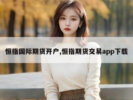 恒指国际期货开户,恒指期货交易app下载