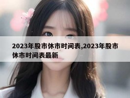 2023年股市休市时间表,2023年股市休市时间表最新