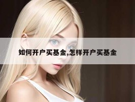 如何开户买基金,怎样开户买基金