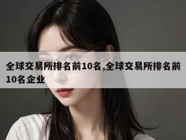 全球交易所排名前10名,全球交易所排名前10名企业