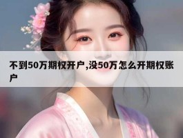 不到50万期权开户,没50万怎么开期权账户