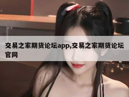 交易之家期货论坛app,交易之家期货论坛官网