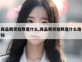 商品期货指数是什么,商品期货指数是什么指标