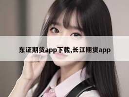 东证期货app下载,长江期货app