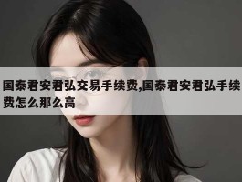 国泰君安君弘交易手续费,国泰君安君弘手续费怎么那么高