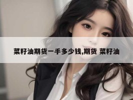 菜籽油期货一手多少钱,期货 菜籽油