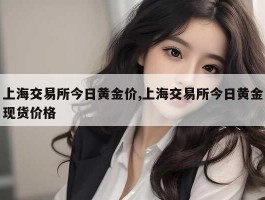 上海交易所今日黄金价,上海交易所今日黄金现货价格