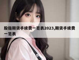 股指期货手续费一览表2023,期货手续费一览表