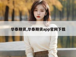 华泰期货,华泰期货app官网下载