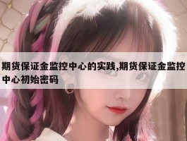 期货保证金监控中心的实践,期货保证金监控中心初始密码