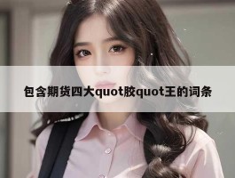 包含期货四大quot胶quot王的词条