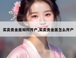 买卖贵金属如何开户,买卖贵金属怎么开户