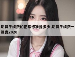 期货手续费的正常标准是多少,期货手续费一览表2020