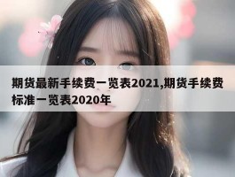 期货最新手续费一览表2021,期货手续费标准一览表2020年