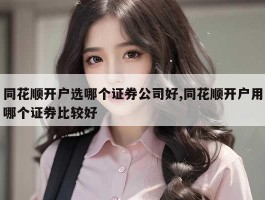 同花顺开户选哪个证券公司好,同花顺开户用哪个证券比较好