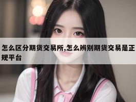 怎么区分期货交易所,怎么辨别期货交易是正规平台