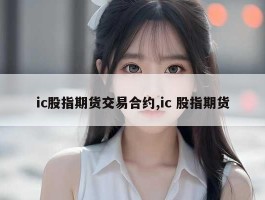 ic股指期货交易合约,ic 股指期货