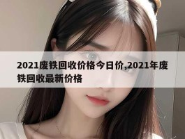 2021废铁回收价格今日价,2021年废铁回收最新价格