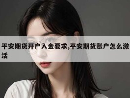 平安期货开户入金要求,平安期货账户怎么激活