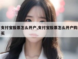 支付宝股票怎么开户,支付宝股票怎么开户购买