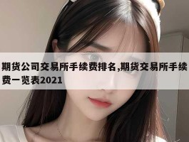 期货公司交易所手续费排名,期货交易所手续费一览表2021