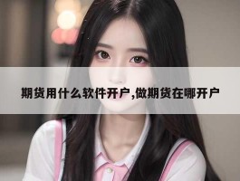 期货用什么软件开户,做期货在哪开户